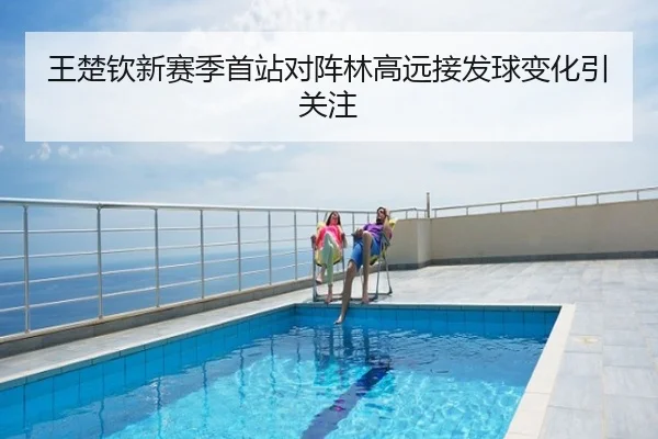 王楚钦新赛季首站对阵林高远接发球变化引关注